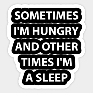 Sometimes I'm hungry and other times I'm A sleep Sticker